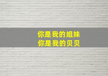 你是我的姐妹 你是我的贝贝